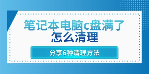 C盘满了怎么清理？6种实用方法推荐