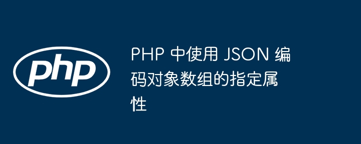 PHP输出对象数组指定属性为JSON的标题可以是：**PHP对象数组提取属性转JSON方法**