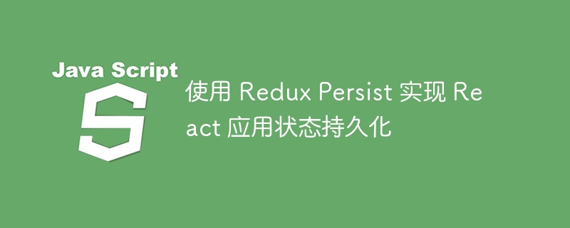 React状态持久化：ReduxPersist入门教程