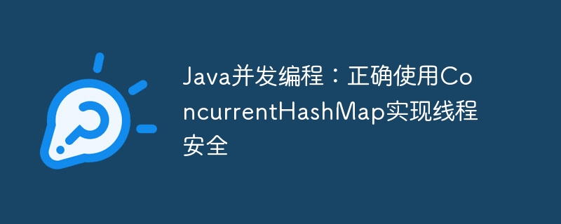 Java并发编程：正确使用ConcurrentHashMap实现线程安全