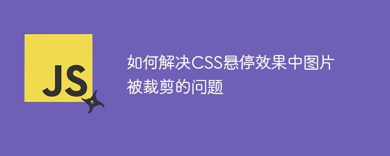 如何解决CSS悬停效果中图片被裁剪的问题
