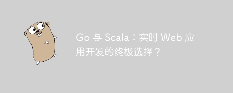 Go 与 Scala：实时 Web 应用开发的终极选择？