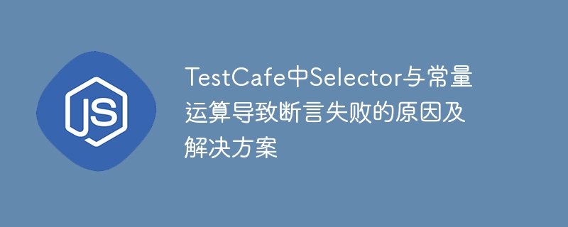 TestCafe中Selector与常量运算导致断言失败的原因及解决方案