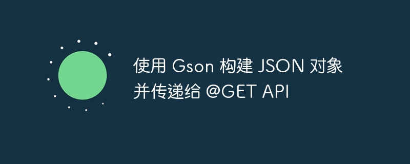 Gson构建JSON传GET接口方法