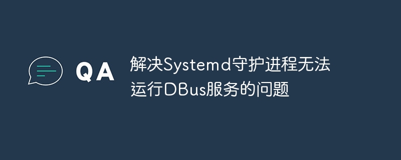 解决Systemd守护进程无法运行DBus服务的问题