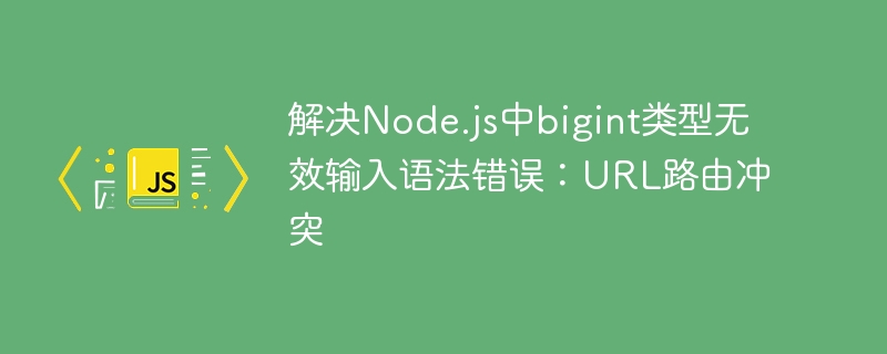 解决Node.js中bigint类型无效输入语法错误：URL路由冲突