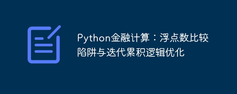 Python金融计算：浮点数比较陷阱与迭代累积逻辑优化
