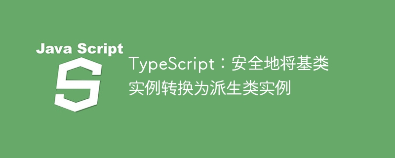 TypeScript安全转换基类到派生类技巧