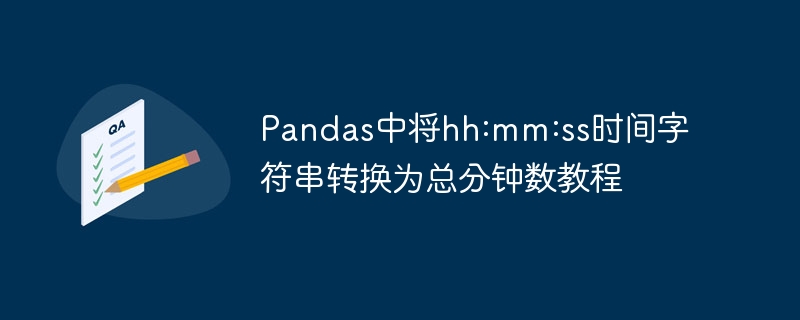Pandas中将hh:mm:ss时间字符串转换为总分钟数教程