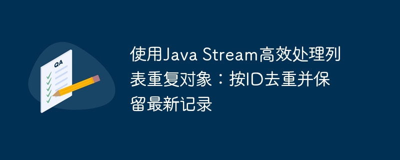JavaStream保留最新ID去重方法