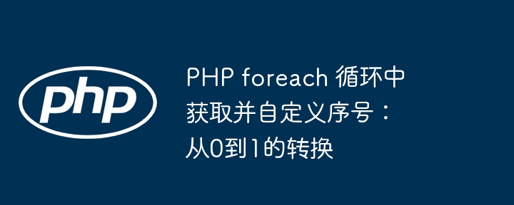 PHP foreach 循环中获取并自定义序号：从0到1的转换