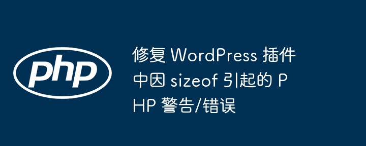 修复 WordPress 插件中因 sizeof 引起的 PHP 警告/错误