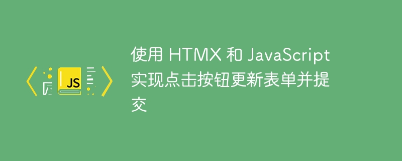 使用 HTMX 和 JavaScript 实现点击按钮更新表单并提交