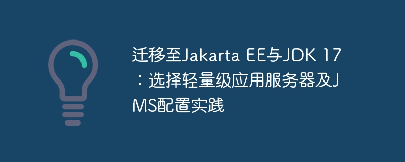 迁移至Jakarta EE与JDK 17：选择轻量级应用服务器及JMS配置实践
