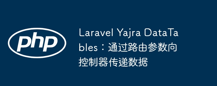 Laravel Yajra DataTables：通过路由参数向控制器传递数据
