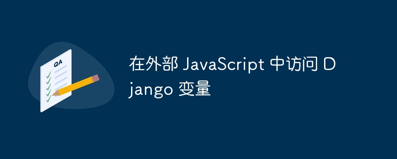 在外部 JavaScript 中访问 Django 变量