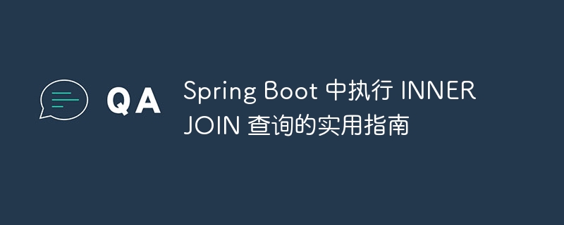 Spring Boot 中执行 INNER JOIN 查询的实用指南