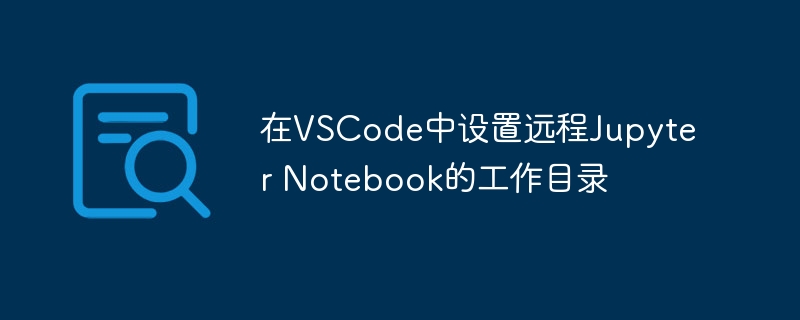 在VSCode中设置远程Jupyter Notebook的工作目录