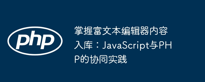 掌握富文本编辑器内容入库：JavaScript与PHP的协同实践
