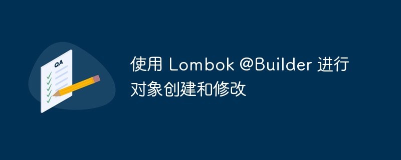 使用 Lombok @Builder 进行对象创建和修改