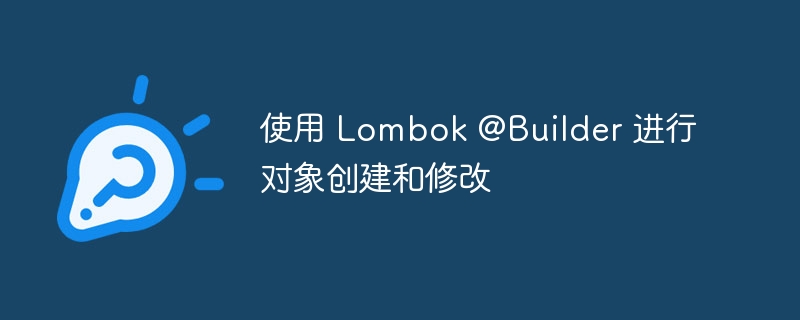 Lombok@Builder使用详解：对象创建与修改教程