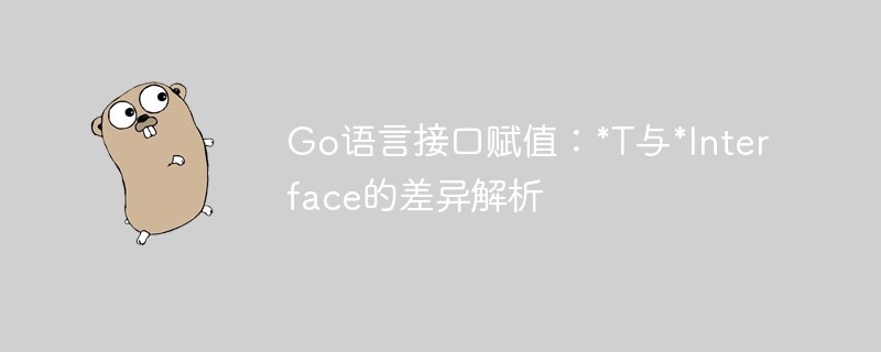 Go语言接口赋值：*T与*Interface的差异解析
