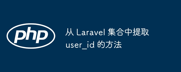 从 Laravel 集合中提取 user_id 的方法