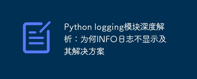 Python logging模块深度解析：为何INFO日志不显示及其解决方案
