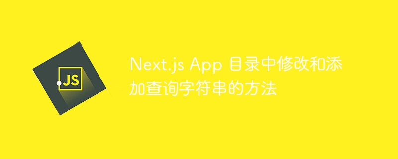 Next.js修改和添加查询参数技巧