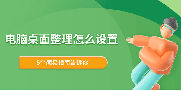 电脑桌面整理怎么设置 5个简易指南告诉你