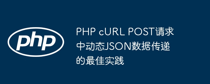 PHP cURL POST请求中动态JSON数据传递的最佳实践