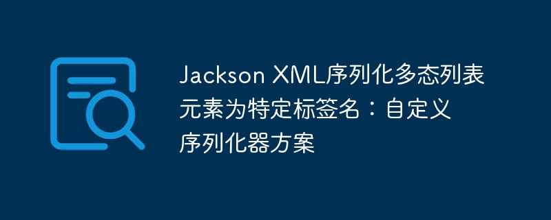 Jackson多态列表自定义序列化方案解析