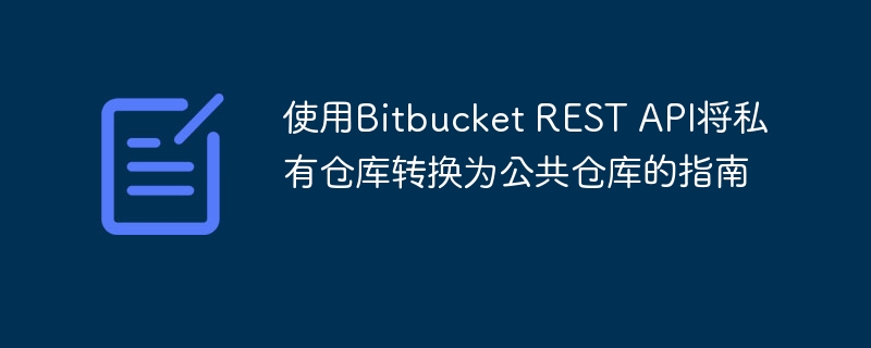 使用Bitbucket REST API将私有仓库转换为公共仓库的指南
