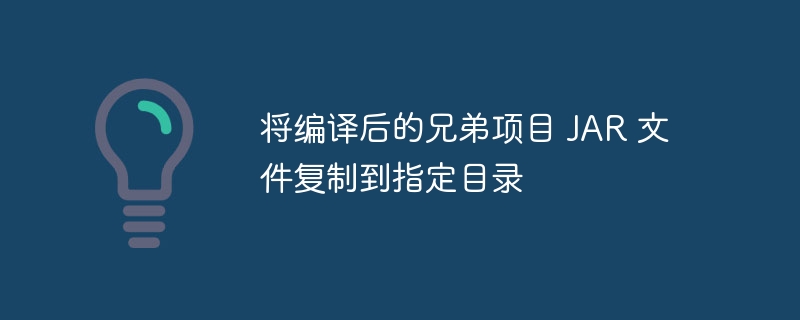 将编译后的兄弟项目 JAR 文件复制到指定目录