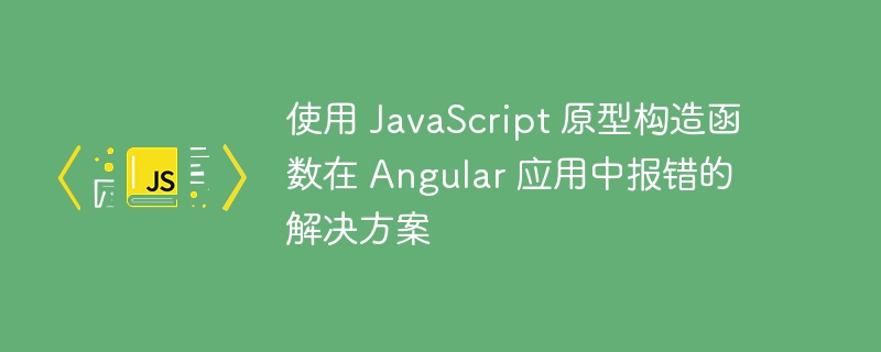 Angular中JS原型报错解决方法