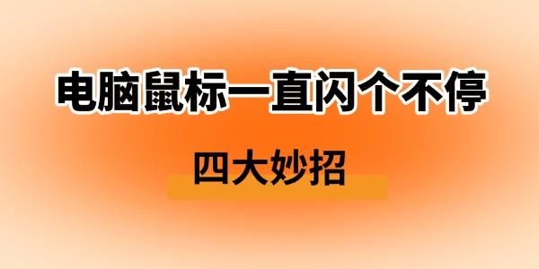 鼠标闪烁怎么办？四大解决方法分享