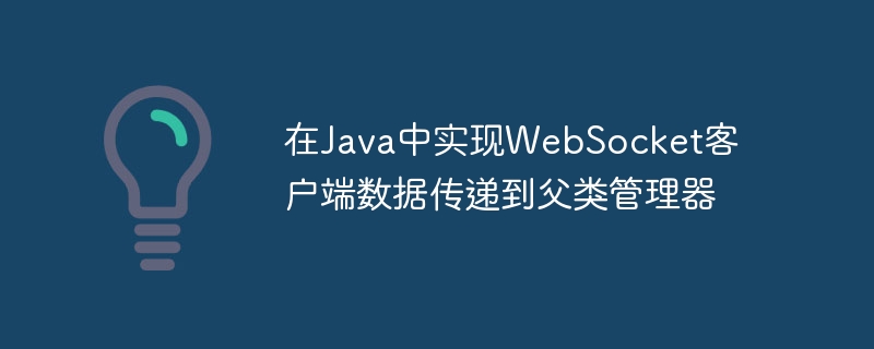 JavaWebSocket客户端数据传递到父类管理器的实现方法