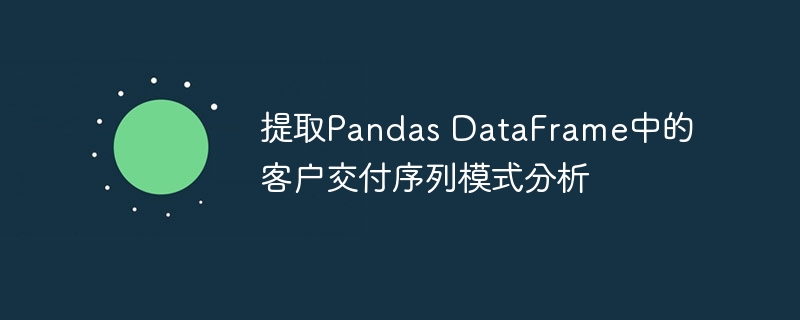 提取Pandas DataFrame中的客户交付序列模式分析