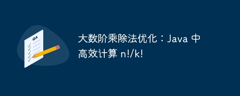 大数阶乘除法优化:Java 中高效计算 n!/k!