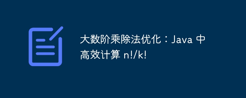大数阶乘除法优化：Java高效计算n!/k!
