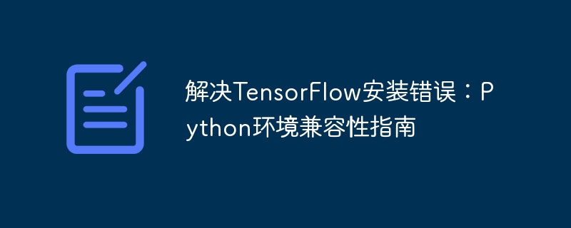 TensorFlow安装错误解决与Python兼容性分析
