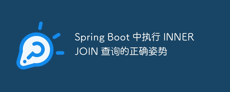 Spring Boot 中执行 INNER JOIN 查询的正确姿势