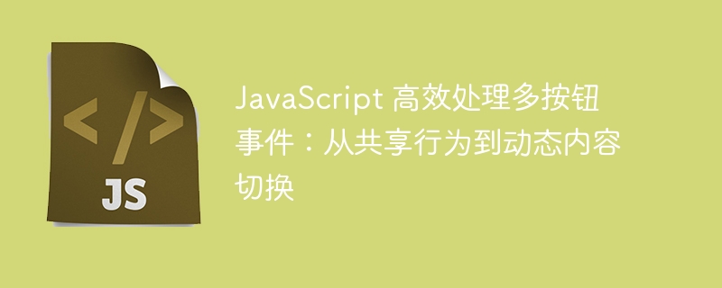 JavaScript 高效处理多按钮事件：从共享行为到动态内容切换
