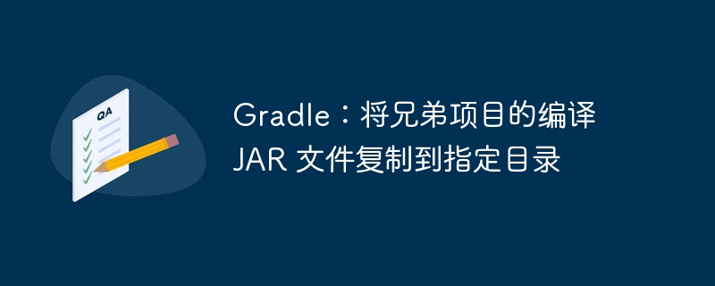 Gradle复制兄弟项目JAR到指定路径