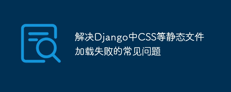 解决Django中CSS等静态文件加载失败的常见问题
