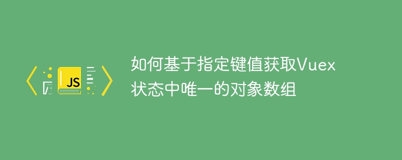如何基于指定键值获取Vuex状态中唯一的对象数组