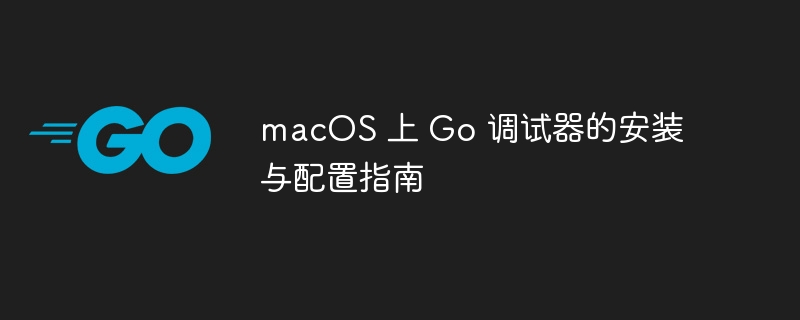 Mac上Go调试器安装配置教程