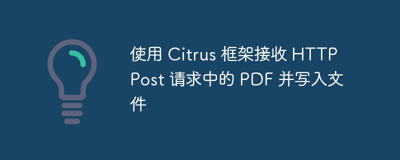 使用 Citrus 框架接收 HTTP Post 请求中的 PDF 并写入文件