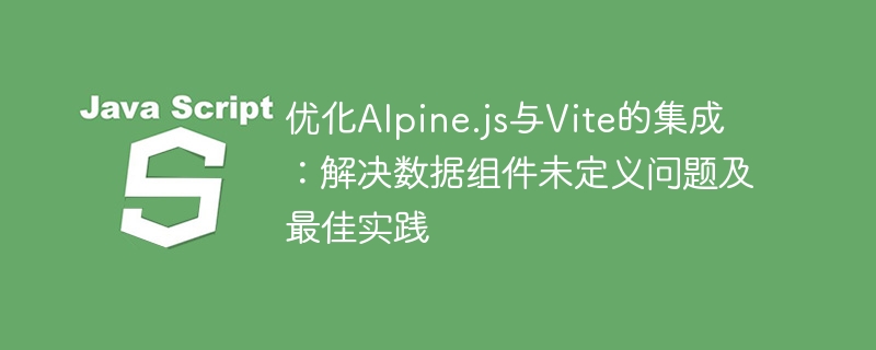 优化Alpine.js与Vite的集成:解决数据组件未定义问题及最佳实践