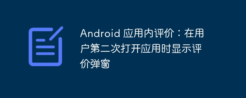 Android 应用内评价:在用户第二次打开应用时显示评价弹窗